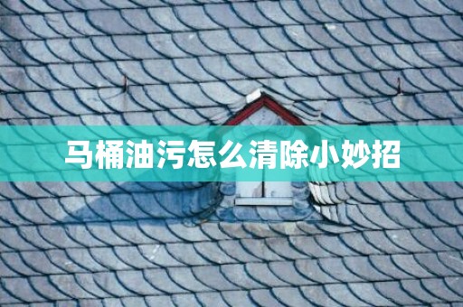 马桶油污怎么清除小妙招