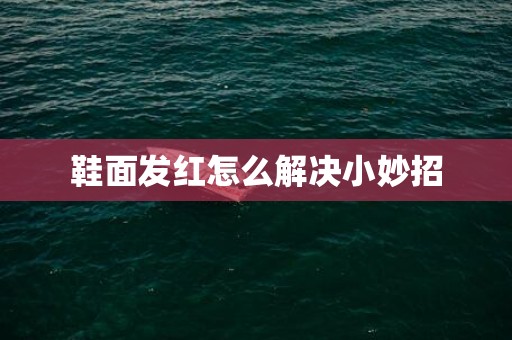 鞋面发红怎么解决小妙招