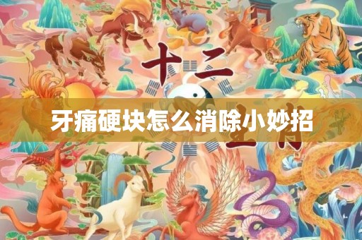 牙痛硬块怎么消除小妙招
