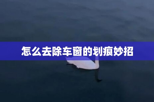 怎么去除车窗的划痕妙招