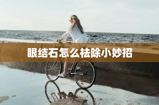 眼结石怎么祛除小妙招
