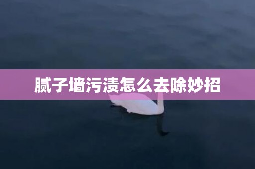 腻子墙污渍怎么去除妙招