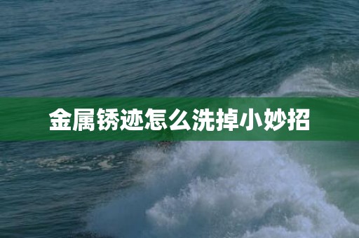 金属锈迹怎么洗掉小妙招