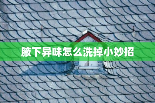 腋下异味怎么洗掉小妙招