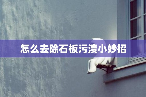 怎么去除石板污渍小妙招