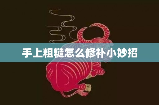 手上粗糙怎么修补小妙招