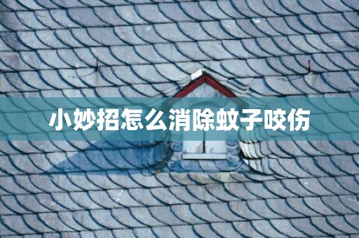 小妙招怎么消除蚊子咬伤