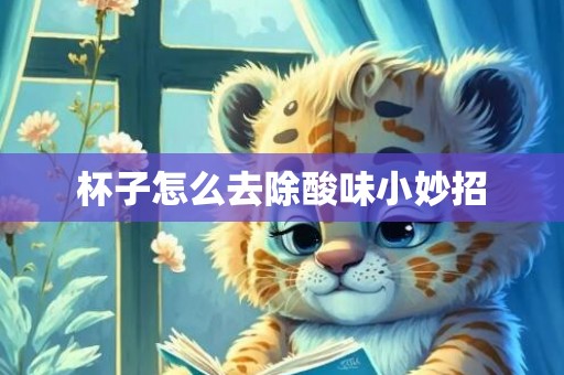 杯子怎么去除酸味小妙招