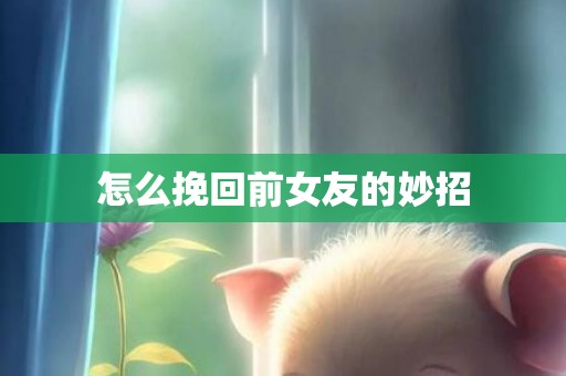 怎么挽回前女友的妙招