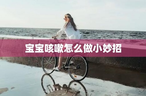 宝宝咳嗽怎么做小妙招