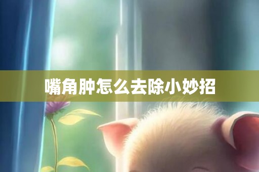 嘴角肿怎么去除小妙招