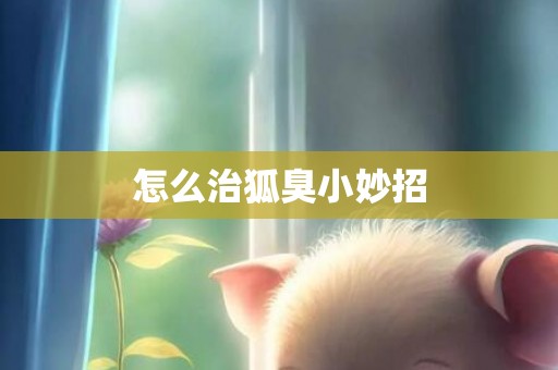 怎么治狐臭小妙招