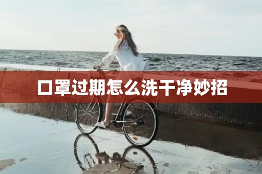 口罩过期怎么洗干净妙招