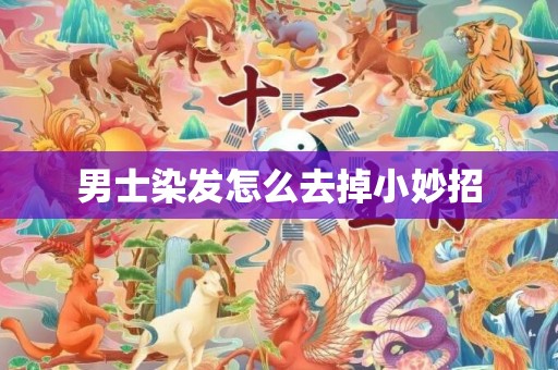 男士染发怎么去掉小妙招
