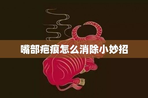嘴部疤痕怎么消除小妙招