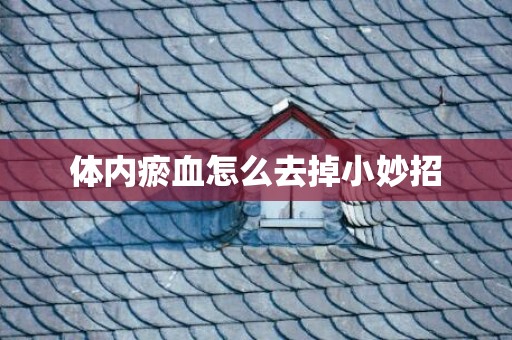 体内瘀血怎么去掉小妙招