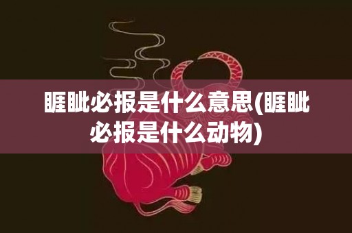 睚眦必报是什么意思(睚眦必报是什么动物)