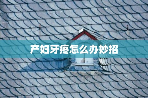 产妇牙疼怎么办妙招