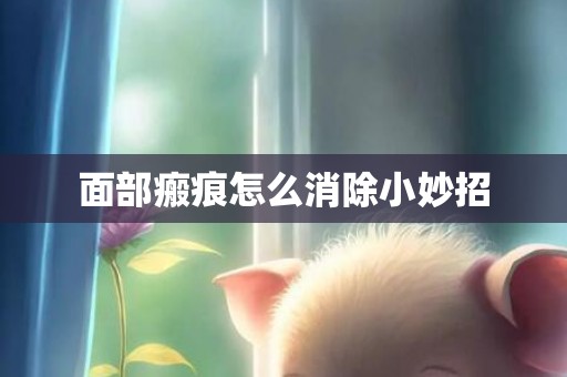 面部瘢痕怎么消除小妙招