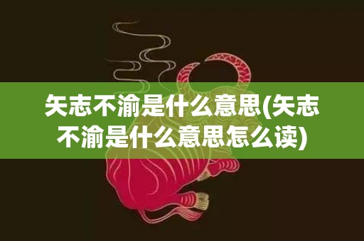 矢志不渝是什么意思(矢志不渝是什么意思怎么读)