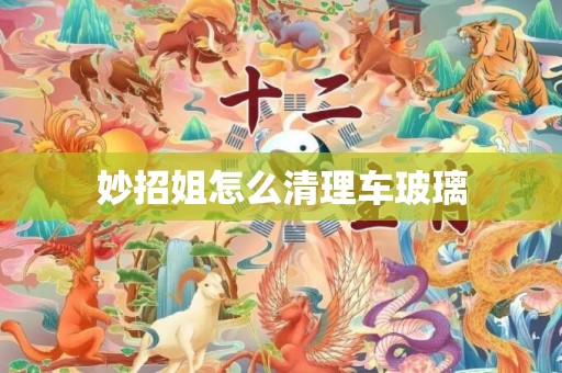 妙招姐怎么清理车玻璃