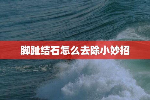脚趾结石怎么去除小妙招