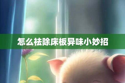 怎么祛除床板异味小妙招