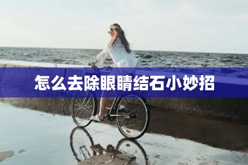怎么去除眼睛结石小妙招