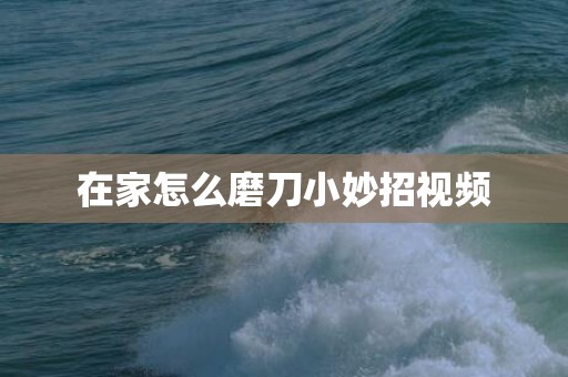 在家怎么磨刀小妙招视频