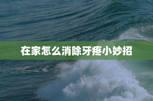 在家怎么消除牙疼小妙招
