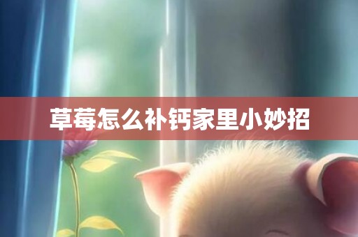 草莓怎么补钙家里小妙招