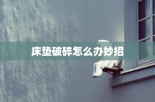 床垫破碎怎么办妙招