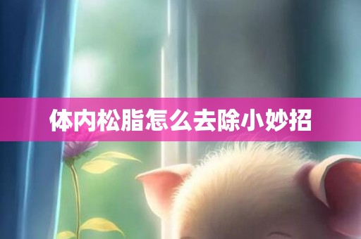 体内松脂怎么去除小妙招