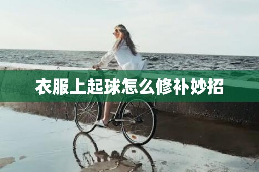 衣服上起球怎么修补妙招