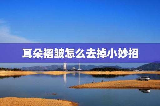 耳朵褶皱怎么去掉小妙招