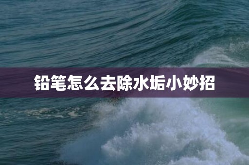 铅笔怎么去除水垢小妙招