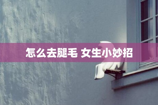 怎么去腿毛 女生小妙招
