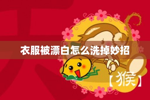 衣服被漂白怎么洗掉妙招