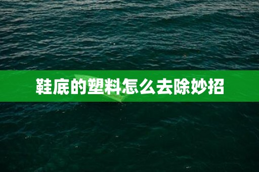 鞋底的塑料怎么去除妙招