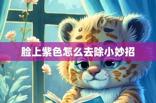 脸上紫色怎么去除小妙招