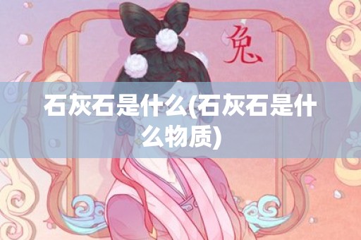石灰石是什么(石灰石是什么物质)