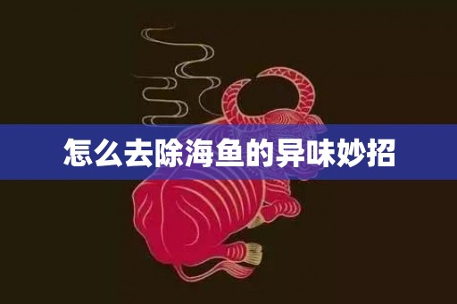 怎么去除海鱼的异味妙招