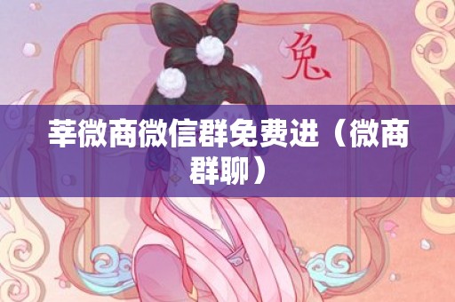 莘微商微信群免费进（微商群聊）