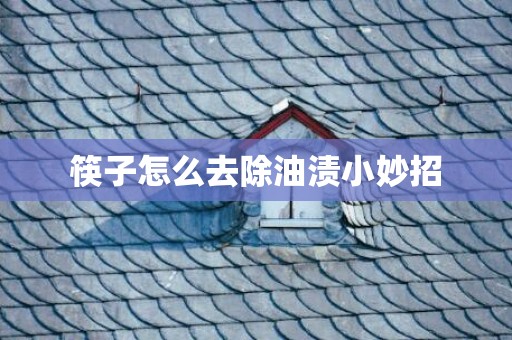 筷子怎么去除油渍小妙招