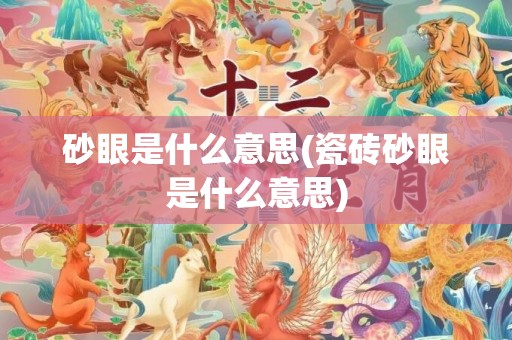 砂眼是什么意思(瓷砖砂眼是什么意思)