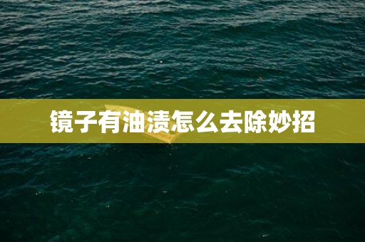 镜子有油渍怎么去除妙招