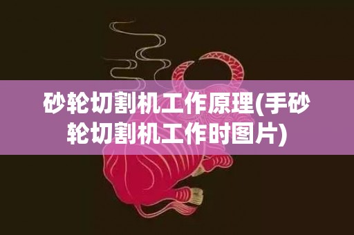 砂轮切割机工作原理(手砂轮切割机工作时图片)