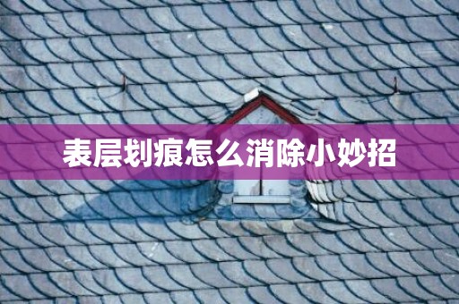 表层划痕怎么消除小妙招