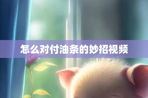 怎么对付油条的妙招视频