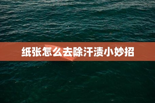 纸张怎么去除汗渍小妙招